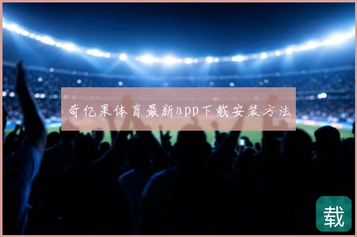 奇亿果体育最新app下载安装方法
