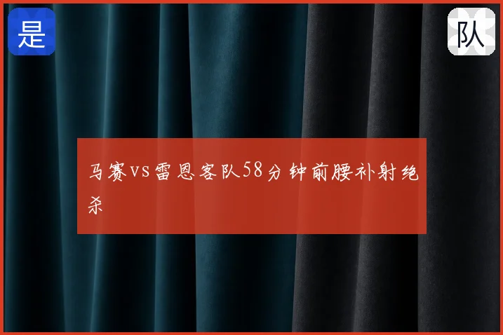 马赛vs雷恩客队58分钟前腰补射绝杀