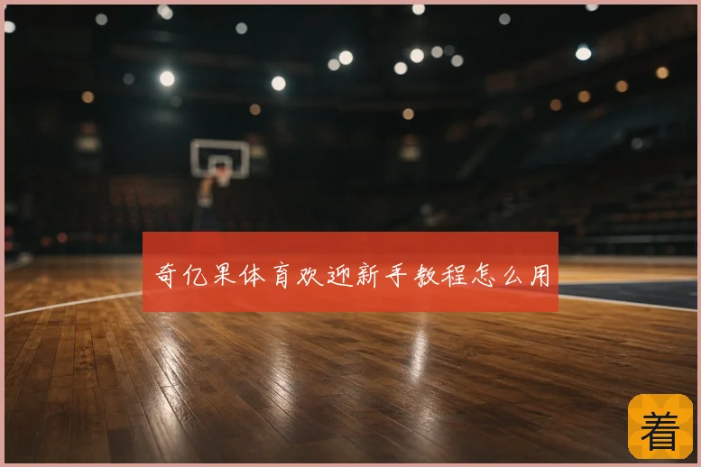 奇亿果体育欢迎新手教程怎么用