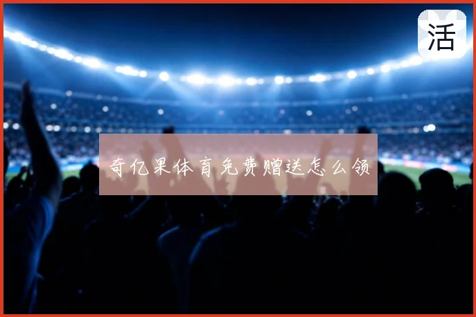 奇亿果体育免费赠送怎么领
