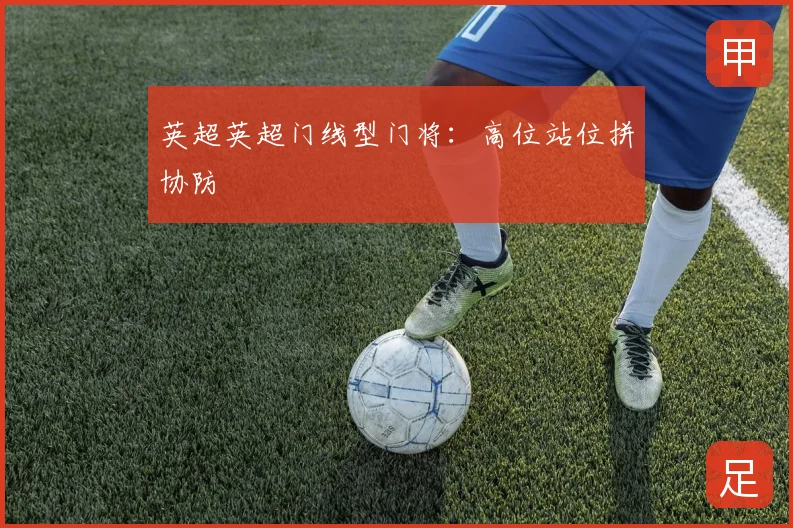 英超英超门线型门将：高位站位拼协防