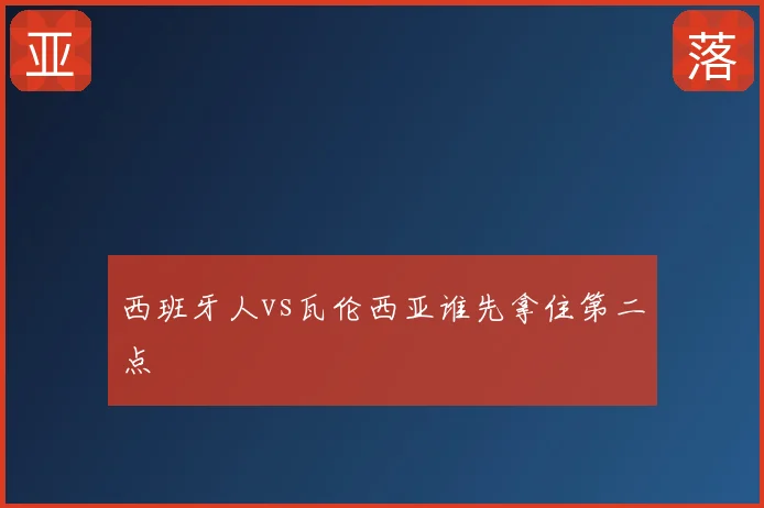 西班牙人vs瓦伦西亚谁先拿住第二点