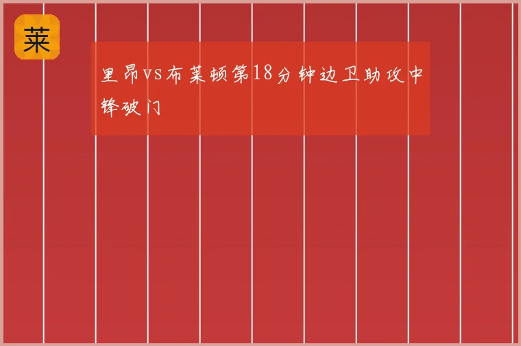 里昂vs布莱顿第18分钟边卫助攻中锋破门