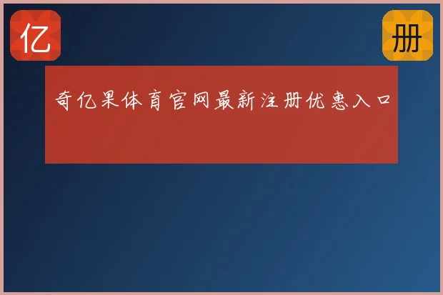 奇亿果体育官网最新注册优惠入口