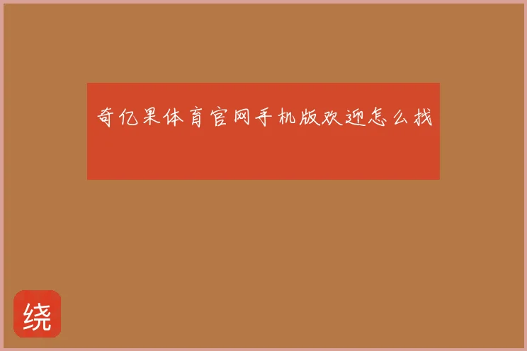 奇亿果体育官网手机版欢迎怎么找