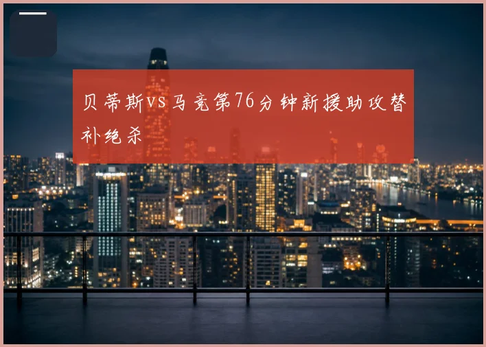 贝蒂斯vs马竞第76分钟新援助攻替补绝杀